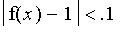 abs(f(x)-1) < .1
