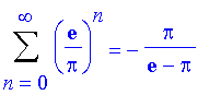 Sum((exp(1)/Pi)^n,n = 0 .. infinity) = -Pi/(exp(1)-Pi)